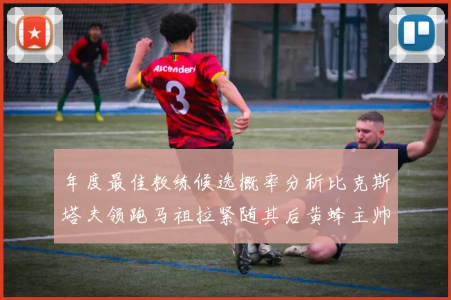年度最佳教练候选概率分析比克斯塔夫领跑马祖拉紧随其后黄蜂主帅表现不佳