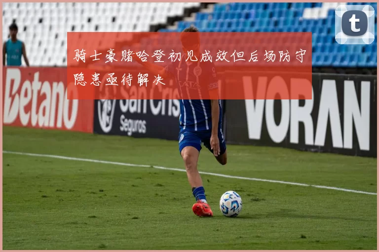 骑士豪赌哈登初见成效但后场防守隐患亟待解决