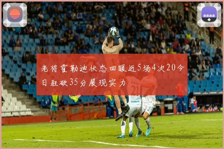 老将霍勒迪状态回暖近5场4次20今日狂砍35分展现实力