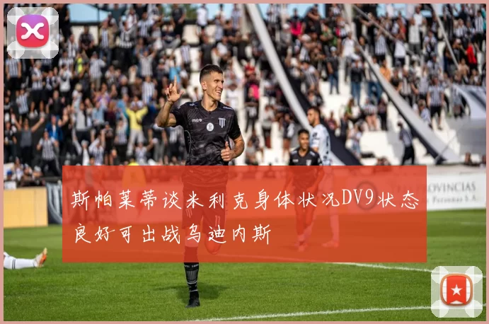 斯帕莱蒂谈米利克身体状况DV9状态良好可出战乌迪内斯