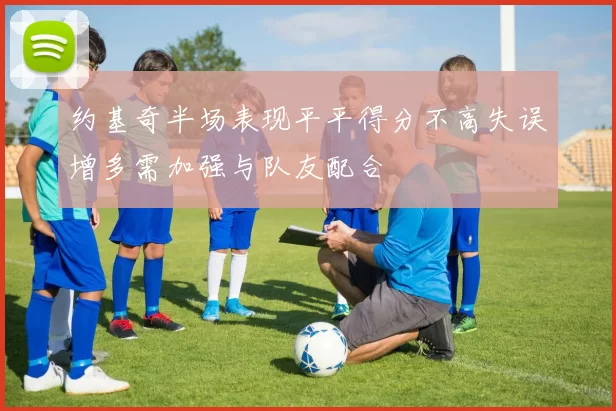 约基奇半场表现平平得分不高失误增多需加强与队友配合