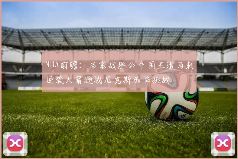 NBA前瞻：活塞战胜公牛国王遭马刺逆袭火箭迎战尼克斯面临挑战