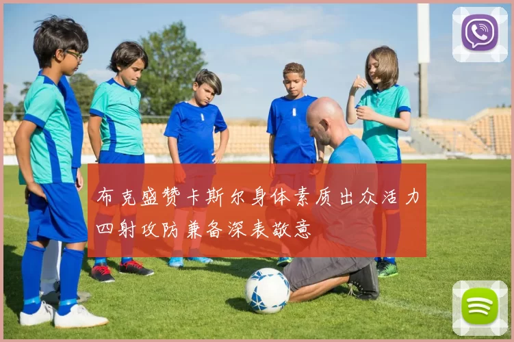 布克盛赞卡斯尔身体素质出众活力四射攻防兼备深表敬意