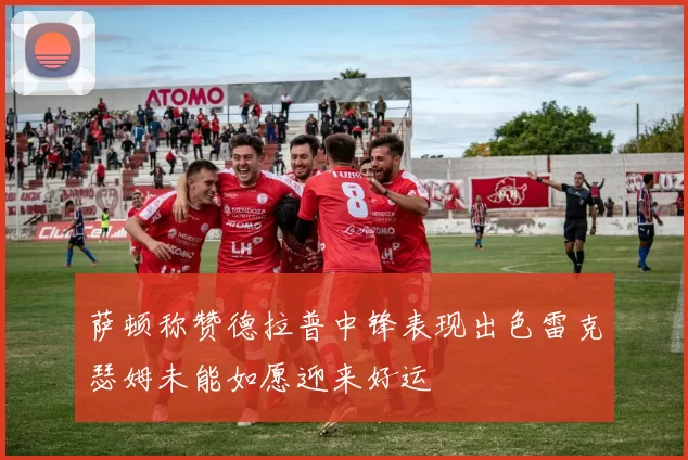 萨顿称赞德拉普中锋表现出色雷克瑟姆未能如愿迎来好运