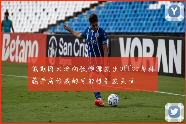 俄勒冈大学向张博源发出offer与林葳并肩作战的可能性引发关注
