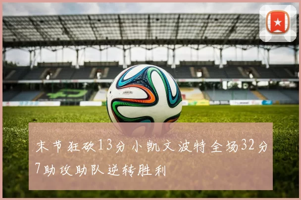 末节狂砍13分小凯文波特全场32分7助攻助队逆转胜利