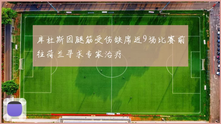 库杜斯因腿筋受伤缺席近9场比赛前往荷兰寻求专家治疗