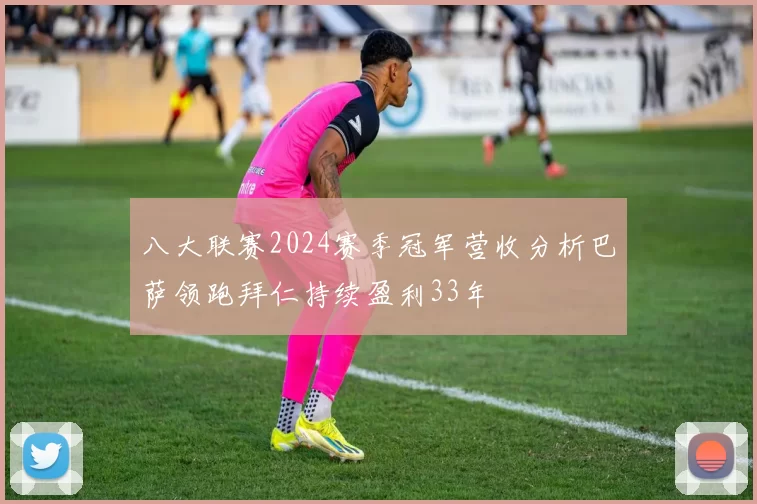 八大联赛2024赛季冠军营收分析巴萨领跑拜仁持续盈利33年