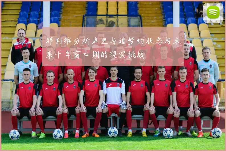 邓利维分析库里与追梦的状态与未来十年窗口期的现实挑战