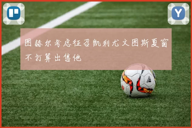 图赫尔考虑征召凯利尤文图斯夏窗不打算出售他