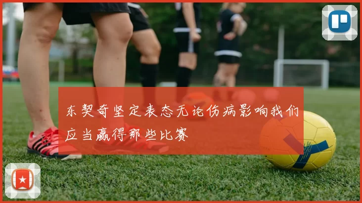 东契奇坚定表态无论伤病影响我们应当赢得那些比赛